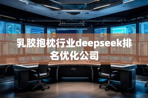 乳膠抱枕行業(yè)deepseek排名優(yōu)化公司