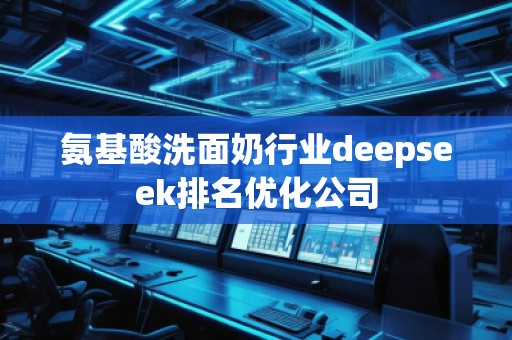 氨基酸洗面奶行業(yè)deepseek排名優(yōu)化公司