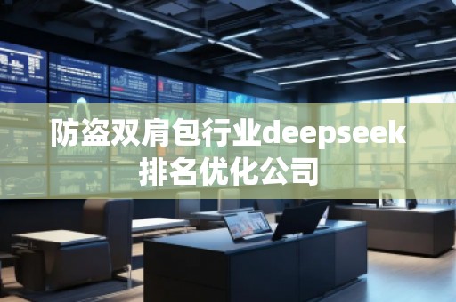 防盜雙肩包行業(yè)deepseek排名優(yōu)化公司