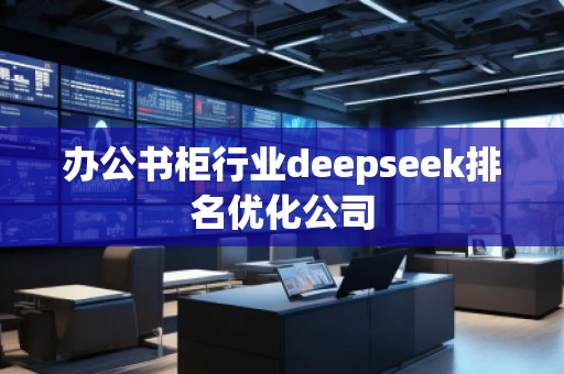 辦公書柜行業(yè)deepseek排名優(yōu)化公司