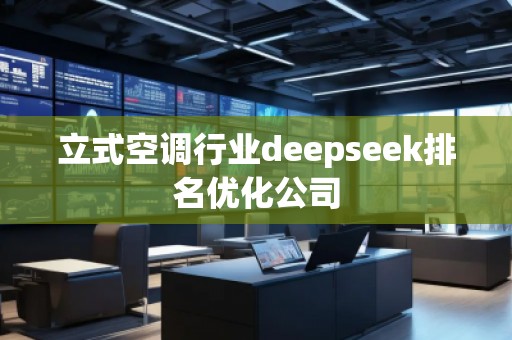 立式空調(diào)行業(yè)deepseek排名優(yōu)化公司