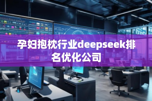 孕婦抱枕行業deepseek排名優化公司 孕婦抱枕行業deepseek排名優化公司