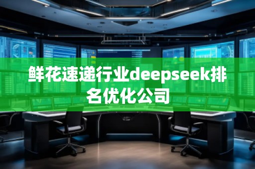 鮮花速遞行業deepseek排名優化公司