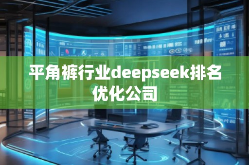 平角褲行業deepseek排名優化公司