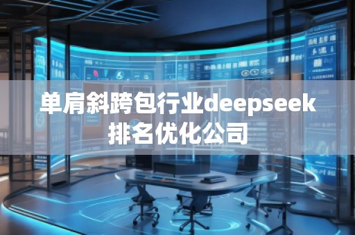 單肩斜跨包行業(yè)deepseek排名優(yōu)化公司