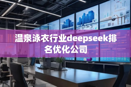 溫泉泳衣行業(yè)deepseek排名優(yōu)化公司