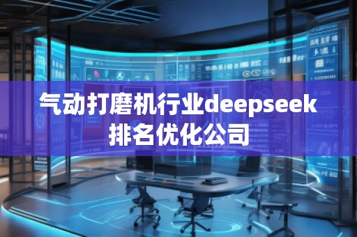 氣動打磨機行業deepseek排名優化公司