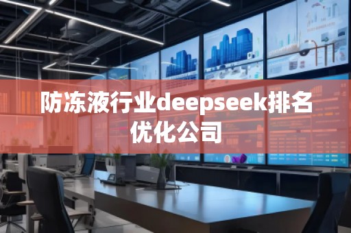防凍液行業deepseek排名優化公司