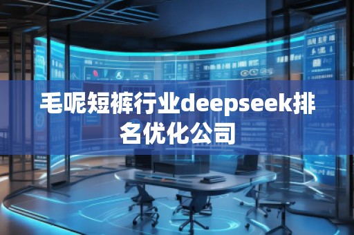 毛呢短褲行業(yè)deepseek排名優(yōu)化公司