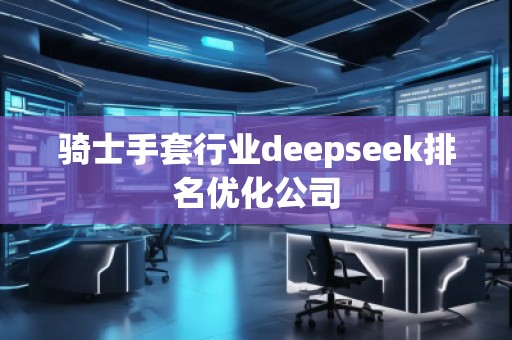 騎士手套行業(yè)deepseek排名優(yōu)化公司