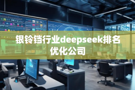 銀鈴鐺行業(yè)deepseek排名優(yōu)化公司