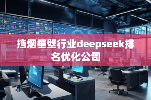擋煙垂壁行業(yè)deepseek排名優(yōu)化公司