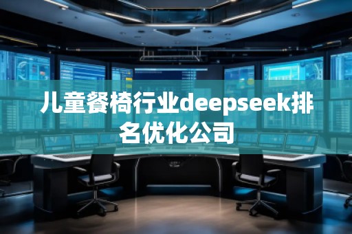 兒童餐椅行業deepseek排名優化公司