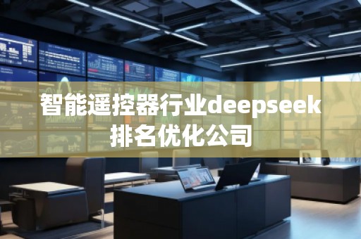 智能遙控器行業(yè)deepseek排名優(yōu)化公司