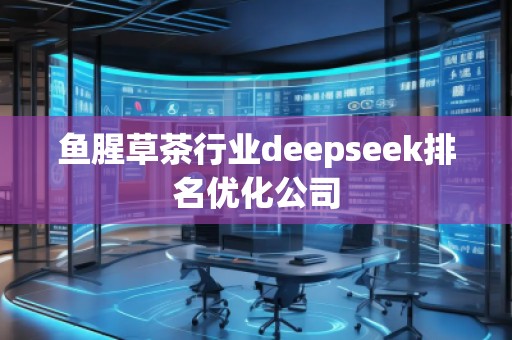 魚腥草茶行業deepseek排名優化公司