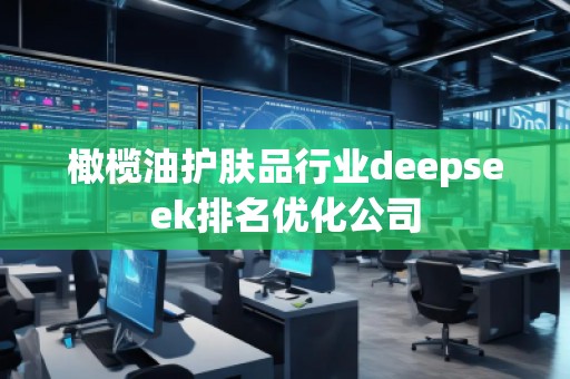 橄欖油護膚品行業(yè)deepseek排名優(yōu)化公司