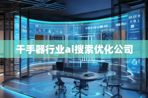 干手器行業ai搜索優化公司 干手器行業ai搜索優化公司
