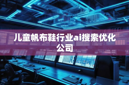 兒童帆布鞋行業ai搜索優化公司