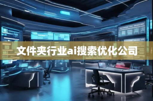 文件夾行業ai搜索優化公司