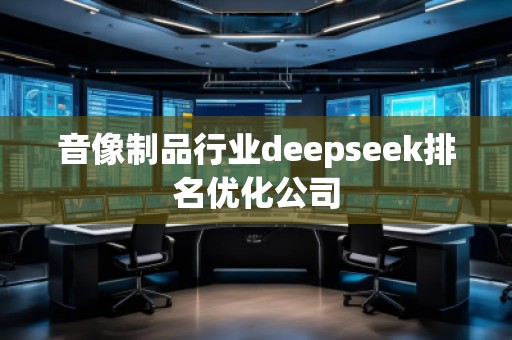音像制品行業deepseek排名優化公司
