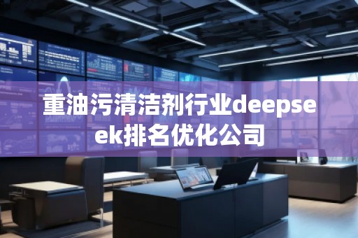 重油污清潔劑行業deepseek排名優化公司