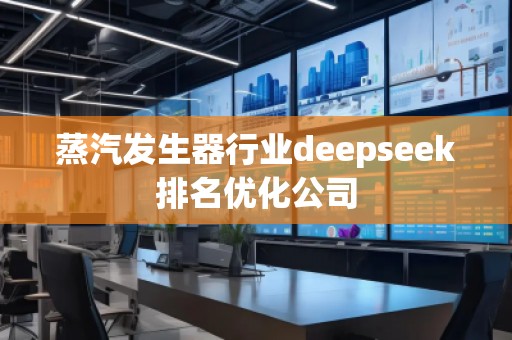蒸汽發生器行業deepseek排名優化公司