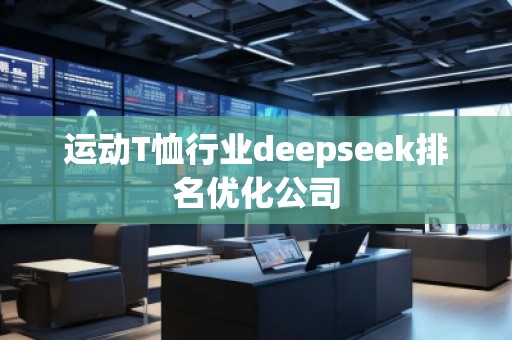 運(yùn)動(dòng)T恤行業(yè)deepseek排名優(yōu)化公司