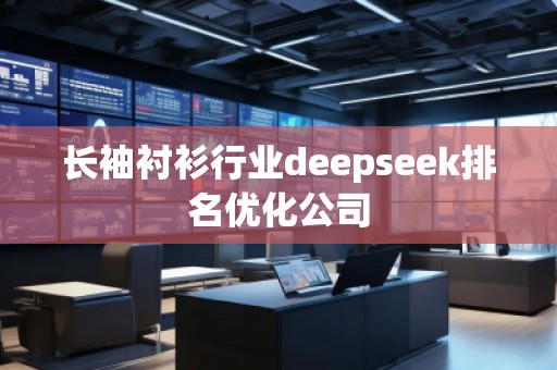 長袖襯衫行業(yè)deepseek排名優(yōu)化公司
