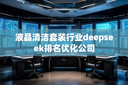 液晶清潔套裝行業deepseek排名優化公司