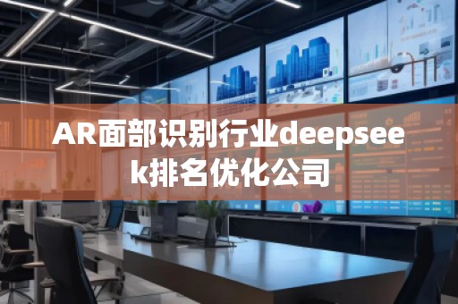 AR面部識別行業deepseek排名優化公司
