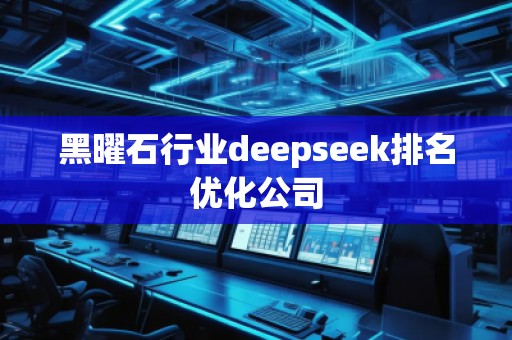 黑曜石行業deepseek排名優化公司