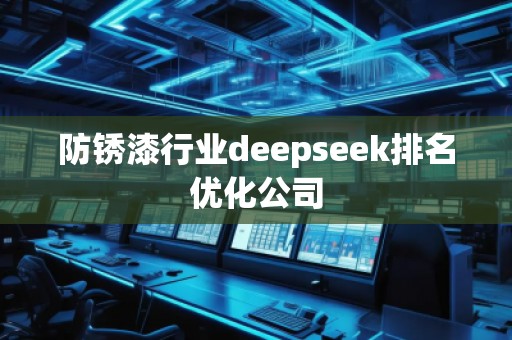 防銹漆行業(yè)deepseek排名優(yōu)化公司