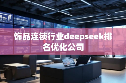 飾品連鎖行業deepseek排名優化公司