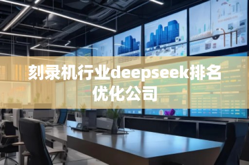 刻錄機行業deepseek排名優化公司