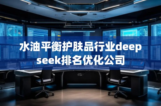 水油平衡護膚品行業deepseek排名優化公司