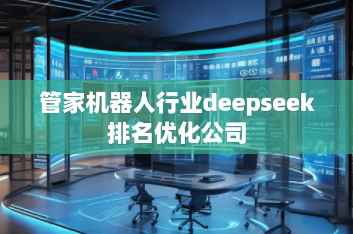 管家機(jī)器人行業(yè)deepseek排名優(yōu)化公司