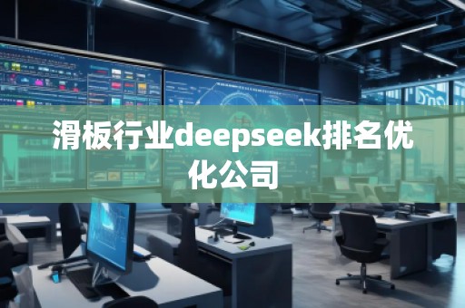 滑板行業deepseek排名優化公司