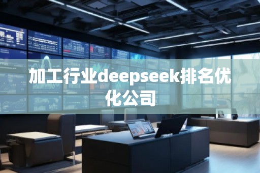 加工行業deepseek排名優化公司