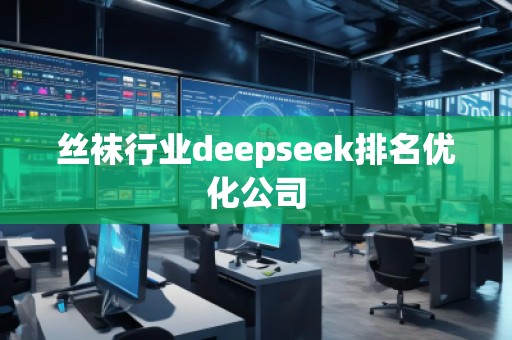 **行業deepseek排名優化公司