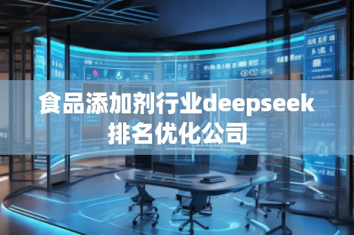 食品添加劑行業deepseek排名優化公司