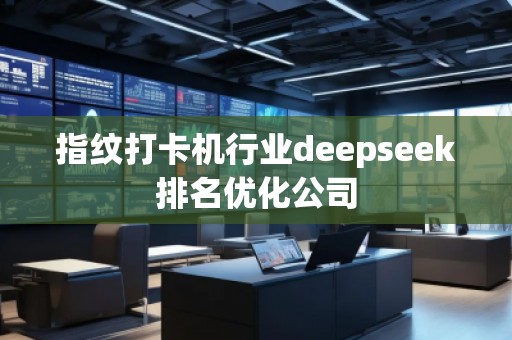 指紋打卡機(jī)行業(yè)deepseek排名優(yōu)化公司