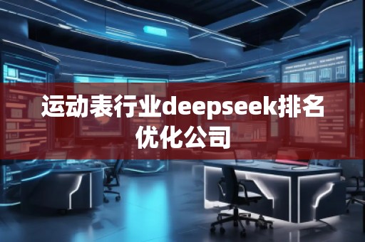 運動表行業deepseek排名優化公司