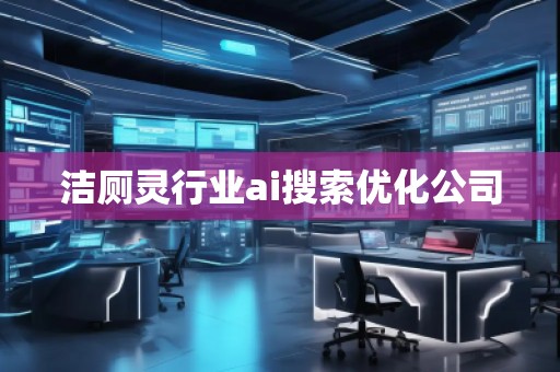 潔廁靈行業(yè)ai搜索優(yōu)化公司
