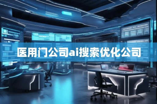 醫(yī)用門公司ai搜索優(yōu)化公司 醫(yī)用門公司ai搜索優(yōu)化公司