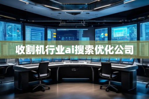 收割機行業ai搜索優化公司