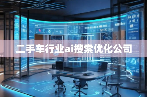 二手車行業(yè)ai搜索優(yōu)化公司