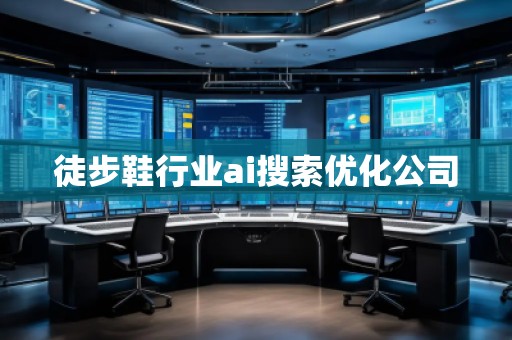 徒步鞋行業ai搜索優化公司