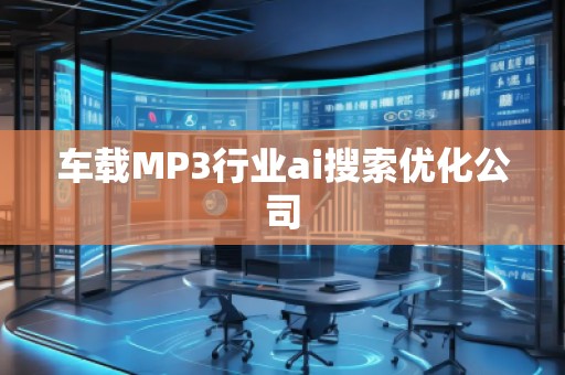 車載MP3行業ai搜索優化公司