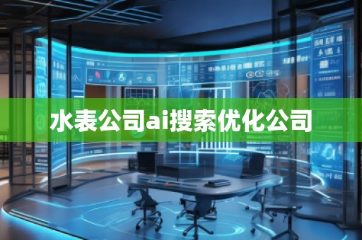 水表公司ai搜索優化公司 水表公司ai搜索優化公司