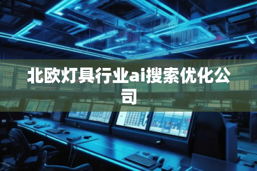 北歐燈具行業ai搜索優化公司